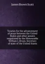 Treaties for the advancement of peace between the United States and other powers negotiated by the Honourable William J. Bryan, Secretary of state of the United States - James Brown Scott
