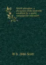 World education: a discussion of the favorable condition for a world campaign for education - W b. 1846 Scott