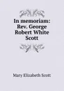 In memoriam: Rev. George Robert White Scott - Mary Elizabeth Scott