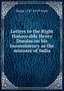 Letters to the Right Honourable Henry Dundas on his inconsistency as the minister of India - Major 1747-1819 Scott