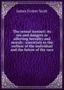 The sexual instinct: its use and dangers as affecting heredity and morals : essentials to the welfare of the individual and the future of the race - James Foster Scott