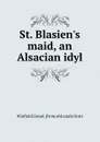 St. Blasien.s maid, an Alsacian idyl - Winfield Lionel. [from old catalo Scott