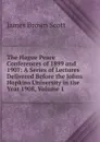 The Hague Peace Conferences of 1899 and 1907: A Series of Lectures Delivered Before the Johns Hopkins University in the Year 1908, Volume 1 - James Brown Scott