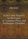 Scott.s New Reports in the Court of Common Pleas and Exchequer Chamber - John Scott