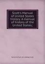 Scott.s Manual of United States history. A manual of history of the United States; - David B. [from old catalog] Scott