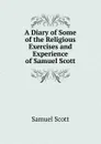 A Diary of Some of the Religious Exercises and Experience of Samuel Scott - Samuel Scott