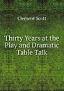 Thirty Years at the Play and Dramatic Table Talk - Clement Scott