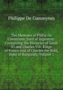 The Memoirs of Philip De Commines, Lord of Argenton: Containing the Histories of Louis XI and Charles Viii, Kings of France and of Charles the Bold, Duke of Burgundy, Volume 1 - Philippe de Commynes