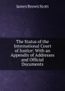 The Status of the International Court of Justice: With an Appendix of Addresses and Official Documents - James Brown Scott