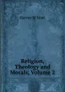 Religion, Theology and Morals, Volume 2 - Harvey W Scott