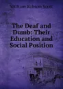The Deaf and Dumb: Their Education and Social Position - William Robson Scott