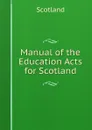 Manual of the Education Acts for Scotland - Scotland