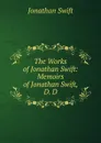The Works of Jonathan Swift: Memoirs of Jonathan Swift, D. D - Swift Jonathan
