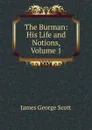 The Burman: His Life and Notions, Volume 1 - James George Scott