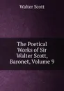 The Poetical Works of Sir Walter Scott, Baronet, Volume 9 - Scott Walter