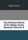 The Poetical Works of Sir Walter Scott, Baronet, Volume 8 - Scott Walter