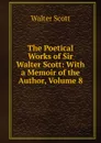 The Poetical Works of Sir Walter Scott: With a Memoir of the Author, Volume 8 - Scott Walter