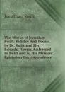 The Works of Jonathan Swift: Riddles And Poems by Dr. Swift and His Friends.  Verses Addressed to Swift and to His Memory.  Epistolary Correspondence - Swift Jonathan