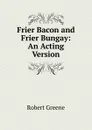 Frier Bacon and Frier Bungay: An Acting Version - Robert Greene