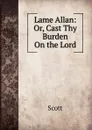 Lame Allan: Or, Cast Thy Burden On the Lord - Scott