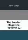 The London Magazine, Volume 12 - Taylor John