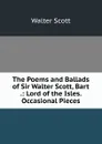The Poems and Ballads of Sir Walter Scott, Bart .: Lord of the Isles. Occasional Pieces - Scott Walter