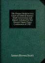 The Project Relative to a Court of Arbitral Justice: Draft Convention and Report Adopted by the Second Hague Peace Conference of 1907 - James Brown Scott