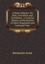 A State Iniquity: Its Rise, Extension and Overthrow ; a Concise History of the System of State-Regulated and Licensed Vice - Benjamin Scott