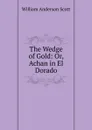 The Wedge of Gold: Or, Achan in El Dorado - William Anderson Scott