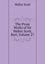 The Prose Works of Sir Walter Scott, Bart, Volume 27 - Scott Walter