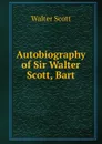 Autobiography of Sir Walter Scott, Bart - Scott Walter