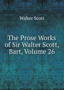 The Prose Works of Sir Walter Scott, Bart, Volume 26 - Scott Walter