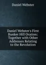 Daniel Webster.s First Bunker Hill Oration: Together with Other Addresses Relating to the Revolution - Daniel Webster