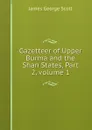 Gazetteer of Upper Burma and the Shan States, Part 2,.volume 1 - James George Scott