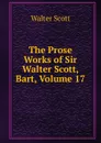 The Prose Works of Sir Walter Scott, Bart, Volume 17 - Scott Walter