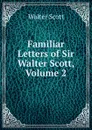 Familiar Letters of Sir Walter Scott, Volume 2 - Scott Walter