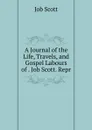 A Journal of the Life, Travels, and Gospel Labours of . Job Scott. Repr - Job Scott