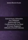 Instructions Adressees Aux Delegues Americains Aux Conferences De La Haye Et Leurs Rapports Officiels (French Edition) - James Brown Scott