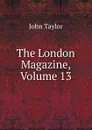 The London Magazine, Volume 13 - Taylor John