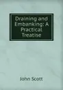 Draining and Embanking: A Practical Treatise - John Scott
