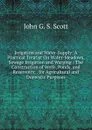 Irrigation and Water-Supply: A Practical Treatist On Water-Meadows, Sewage Irrigation and Warping : The Construction of Wells, Ponds, and Reservoirs; . for Agricultural and Domestic Purposes - John G. S. Scott