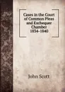 Cases in the Court of Common Pleas and Exchequer Chamber 1834-1840. - John Scott