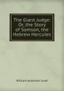 The Giant Judge: Or, the Story of Samson, the Hebrew Hercules - William Anderson Scott