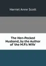 The Hen-Pecked Husband, by the Author of .the M.P..s Wife.. - Harriet Anne Scott