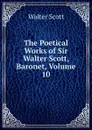 The Poetical Works of Sir Walter Scott, Baronet, Volume 10 - Scott Walter