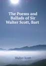 The Poems and Ballads of Sir Walter Scott, Bart . - Scott Walter