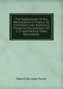 The Suppression of the Reformation in France: As Exhibited in De Rulhiere.s Historical Elucidations Ch. 1-17 and Various Other Documents - David Dundas Scott