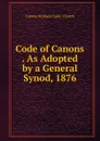 Code of Canons . As Adopted by a General Synod, 1876 - Canons Scotland Episc. Church