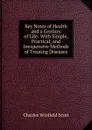 Key Notes of Health and a Century of Life: With Simple, Practical, and Inexpensive Methods of Treating Diseases - Charles Winfield Scott
