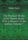 The Poetical Works of Sir Walter Scott: With a Memoir of the Author, Volume 7 - Scott Walter